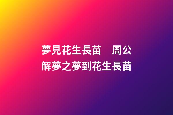 夢見花生長苗　周公解夢之夢到花生長苗